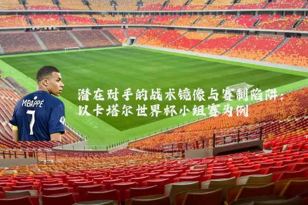 潜在对手的战术镜像与赛制陷阱：以卡塔尔世界杯小组赛为例