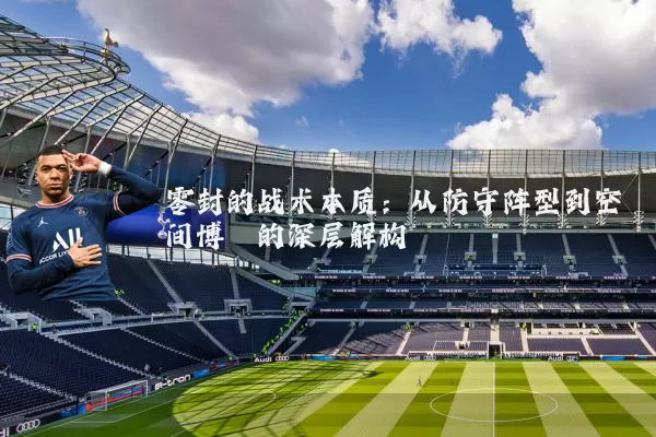零封的战术本质：从防守阵型到空间博弈的深层解构