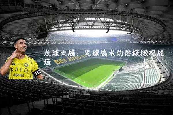 点球大战:足球战术的终极微观战场