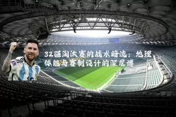 32强淘汰赛的战术暗流：地理、体能与赛制设计的深层博弈