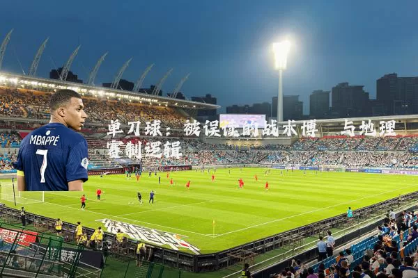 单刀球:被误读的战术博弈与地理赛制逻辑