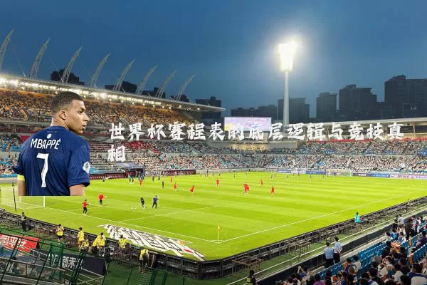 世界杯赛程表的底层逻辑与竞技真相