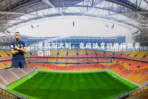 单败淘汰制：竞技体育的终极效率陷阱