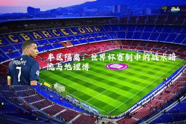 半区隔离：世界杯赛制中的战术暗流与地理博弈
