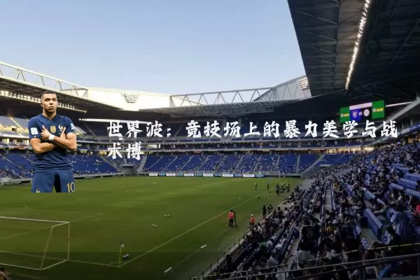 世界波:竞技场上的暴力美学与战术博弈