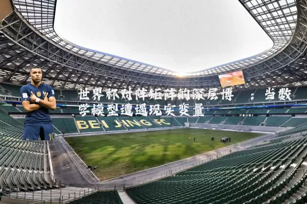 世界杯对阵矩阵的深层博弈：当数学模型遭遇现实变量