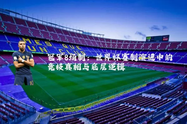 冠军8场制:世界杯赛制演进中的竞技真相与底层逻辑