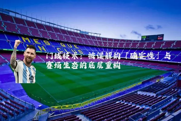 门线技术:被误解的「确定性」与赛场生态的底层重构