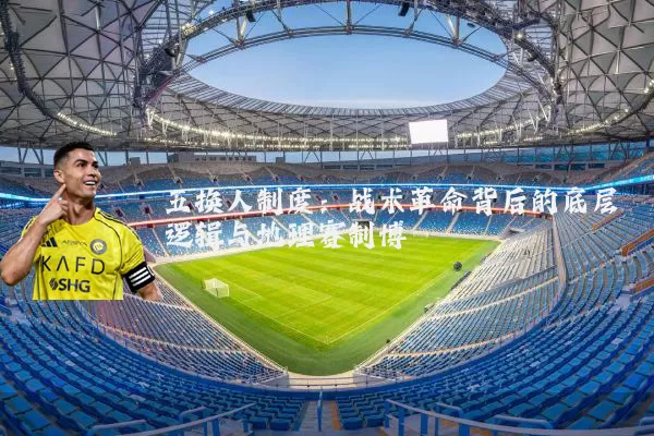 五换人制度:战术革命背后的底层逻辑与地理赛制博弈