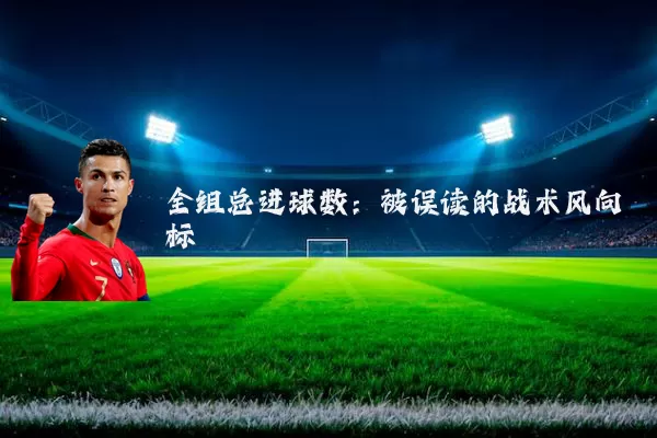全组总进球数：被误读的战术风向标